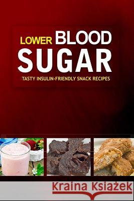 Lower Blood Sugar ? Tasty Insulin-Friendly Snack Recipes: Grain-Free, Sugar-Free Cookbook for Healthy Blood Sugar Levels Lower Blood Sugar Cookbook 9781502408303 Createspace - książka