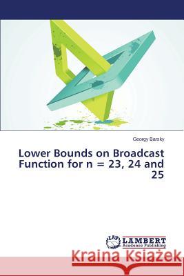 Lower Bounds on Broadcast Function for n = 23, 24 and 25 Barsky Georgy 9783659680403 LAP Lambert Academic Publishing - książka