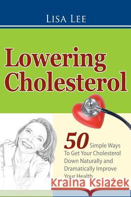 Lowering Cholesterol: 50 Simple Ways To Get Your Cholesterol Down Naturally and Dramatically Improve Your Health Lee, Lisa 9781470174187 Createspace - książka
