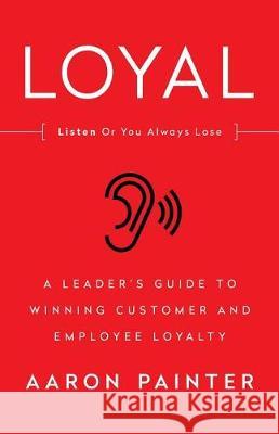Loyal: Listen Or You Always Lose: A Leader's Guide to Winning Customer and Employee Loyalty Painter, Aaron 9781619617520 Lioncrest Publishing - książka