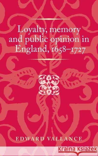 Loyalty, Memory and Public Opinion in England, 1658-1727 Edward Vallance 9780719097034 Manchester University Press - książka