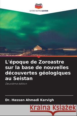 L'époque de Zoroastre sur la base de nouvelles découvertes géologiques au Seistan Ahmadi Karvigh, Dr. Hassan 9786202339285 Editions Notre Savoir - książka