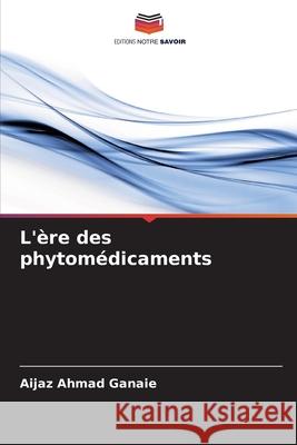 L'?re des phytom?dicaments Aijaz Ahmad Ganaie 9786207928361 Editions Notre Savoir - książka