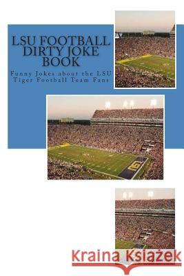 LSU Football Dirty Joke Book: Funny Jokes about the LSU Tiger Football Team Fans Sims, Rich 9781508627586 Createspace - książka