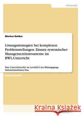 Lösungsstrategien bei komplexen Problemstellungen. Einsatz systemischer Managementinstrumente im BWL-Unterricht: Eine Unterrichtsreihe im Lernfeld 6 d Baldus, Markus 9783640143139 Grin Verlag - książka