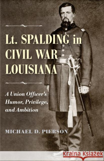 Lt. Spalding in Civil War Louisiana: A Union Officer's Humor, Privilege, and Ambition Michael D. Pierson 9780807164396 Lsu Press - książka