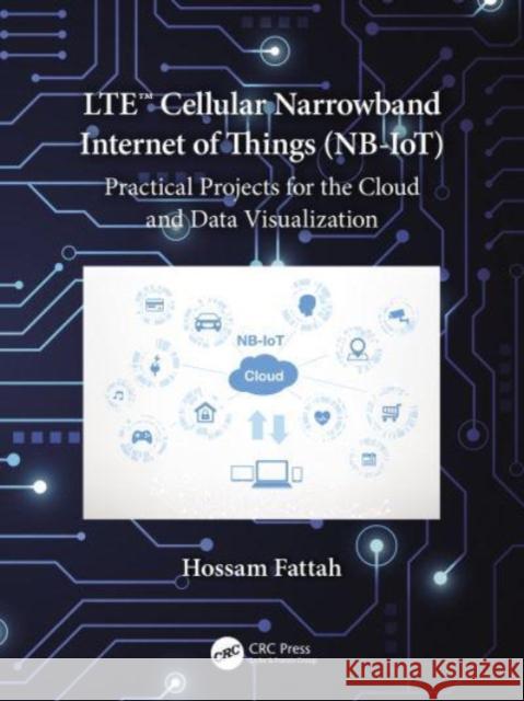 LTE Cellular Narrowband Internet of Things (NB-IoT): Practical Projects for the Cloud and Data Visualization Hossam Fattah 9780367690144 CRC Press - książka
