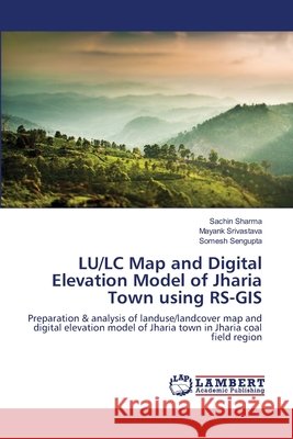 LU/LC Map and Digital Elevation Model of Jharia Town using RS-GIS Sharma, Sachin 9783659404658 LAP Lambert Academic Publishing - książka