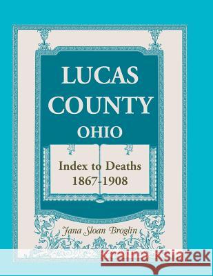 Lucas County, Ohio, Index to Deaths 1867-1908 Jana Sloan Broglin   9780788424588 Heritage Books Inc - książka