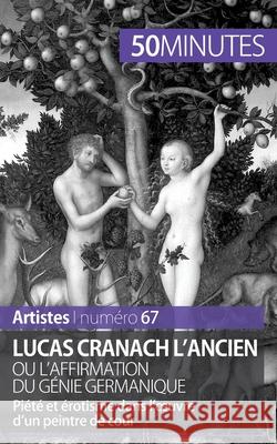 Lucas Cranach l'Ancien ou l'affirmation du génie germanique: Piété et érotisme dans l'oeuvre d'un peintre de cour 50minutes, Anne-Sophie Lesage 9782806261724 5minutes.Fr - książka