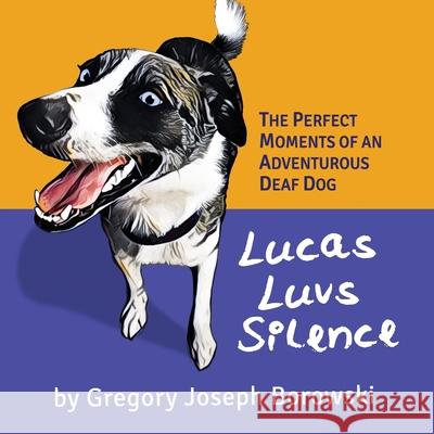 Lucas Luvs Silence: The Perfect Moments of an Adventurous Deaf Dog Gregory Joseph Borowski 9781637600344 Gregory Joseph Borowski - książka