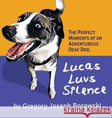 Lucas Luvs Silence: The Perfect Moments of an Adventurous Deaf Dog Gregory Joseph Borowski 9781638213147 Gregory Joseph Borowski - książka