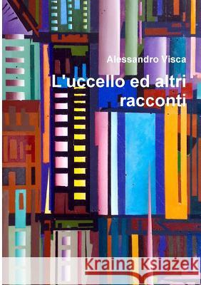 L'uccello ed altri racconti Visca, Alessandro 9781291869712 Lulu Press Inc - książka