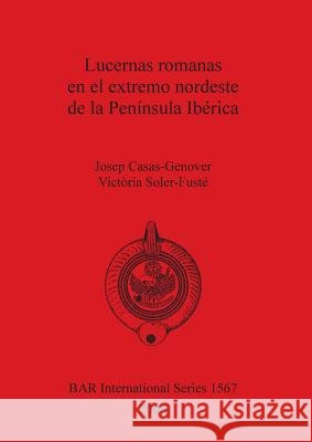 Lucernas romanas en el extremo nordeste de la Península Ibérica Casas-Genover, Josep 9781841717654 British Archaeological Reports - książka