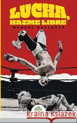 Lucha, hazme libre Manuel Gallarzo   9781984923141 Createspace Independent Publishing Platform - książka