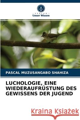 Luchologie, Eine Wiederaufrüstung Des Gewissens Der Jugend Pascal Muzusangabo Shahiza 9786204059327 Verlag Unser Wissen - książka