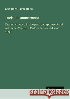 Lucia di Lammermoor: Dramma tragico in due parti da rappresentarsi nel nuovo Teatro di Padova la fiera dal santo 1838 Salvatore Cammarano 9783563211953 Antigonos Verlag - książka