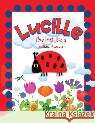 Lucille, the ladybug: Join Lucille, the Ladybug on a Magical Journey of Friendship, Courage, and Self-Discovery with Caterpillars, Crickets, Spiders, Butterflies and Ants Bella Rosewood   9783755132912 GoPublish - książka