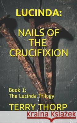 Lucinda: Nails of the Crucifixion Terry Thorp 9781690823766 Independently Published - książka