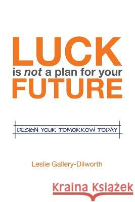 Luck Is Not a Plan for Your Future: Design Your Tomorrow Today Leslie Gallery-Dilworth 9781452516899 Balboa Press - książka