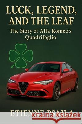 Luck, Legend, and the Leaf: The Story of Alfa Romeo's Quadrifoglio Etienne Psaila 9781923625778 Independently Published - książka