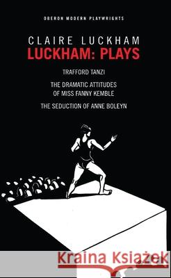 Luckham: Plays: Trafford Tanzi; The Dramatic Attitudes of Miss Fanny Kemble; The Seduction of Anne Boley Luckham, Claire 9781870259682 Oberon Books - książka