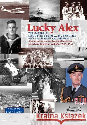 Lucky Alex the Career of Group Captain A.M. Jardine Afc, CD, Seaman and Airman Castle, Colin 9781553690542 Trafford Publishing - książka