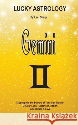 Lucky Astrology - Gemini: Tapping into the Powers of Your Sun Sign for Greater Luck, Happiness, Health, Abundance & Love Sharp, Lani 9780992520298 White Light Publishing House - książka