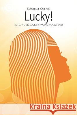 Lucky!: Build Your Luck by facing Your Fears Guerin, Danielle 9781523786992 Createspace Independent Publishing Platform - książka