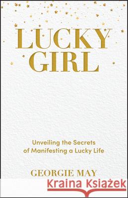 Lucky Girl: Unveiling the Secrets of Manifesting a Lucky Life Georgie May 9781394230693 Wiley - książka