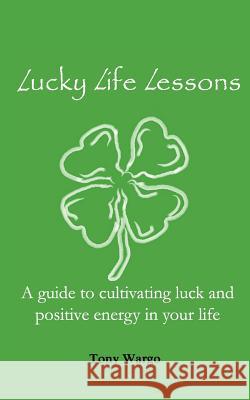 Lucky Life Lessons: A guide to cultivating luck and positive energy in your life Wargo, Tony 9780615647906 Wargo Publishing - książka