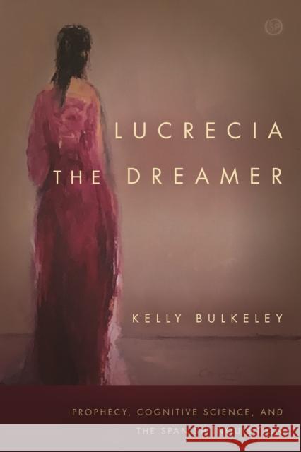 Lucrecia the Dreamer: Prophecy, Cognitive Science, and the Spanish Inquisition Kelly Bulkeley   9780804798242 Stanford University Press - książka