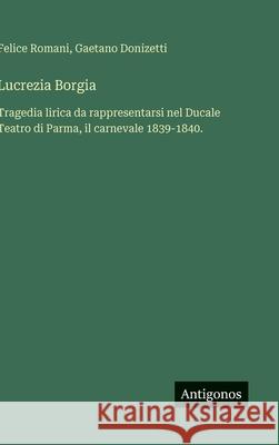 Lucrezia Borgia: Tragedia lirica da rappresentarsi nel Ducale Teatro di Parma, il carnevale 1839-1840. Felice Romani Gaetano Donizetti 9783388037851 Antigonos Verlag - książka