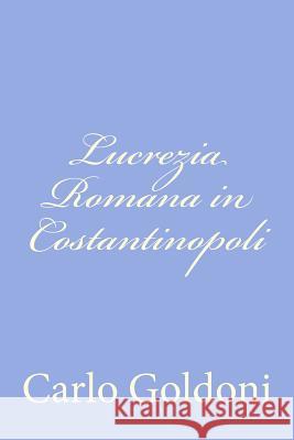 Lucrezia Romana in Costantinopoli Carlo Goldoni 9781478324287 Createspace - książka