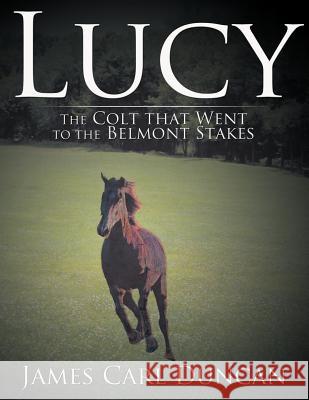 LUCY -- The Colt that Went to the Belmont Stakes Duncan, James Carl 9781477254899 Authorhouse - książka