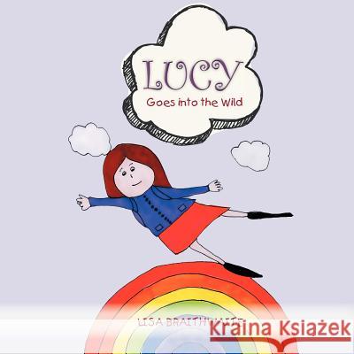 Lucy goes into the Wild Braithwaite, Lisa 9781477143414 Xlibris Corporation - książka