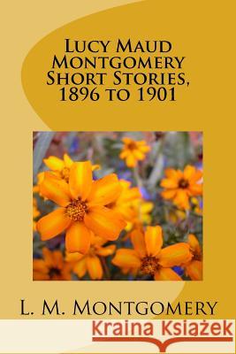 Lucy Maud Montgomery Short Stories, 1896 to 1901 L. M. Montgomery 9781973714064 Createspace Independent Publishing Platform - książka