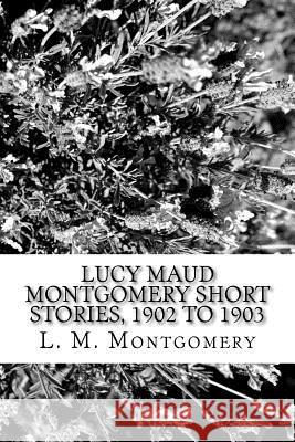 Lucy Maud Montgomery Short Stories, 1902 to 1903 L. M. Montgomery 9781973714149 Createspace Independent Publishing Platform - książka