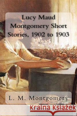 Lucy Maud Montgomery Short Stories, 1902 to 1903 L. M. Montgomery 9781981220809 Createspace Independent Publishing Platform - książka