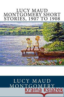 Lucy Maud Montgomery Short Stories, 1907 to 1908 Lucy Maud Montgomery 9781548561338 Createspace Independent Publishing Platform - książka