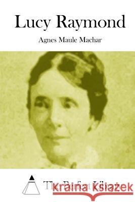 Lucy Raymond Agnes Maule Machar The Perfect Library 9781512059243 Createspace - książka