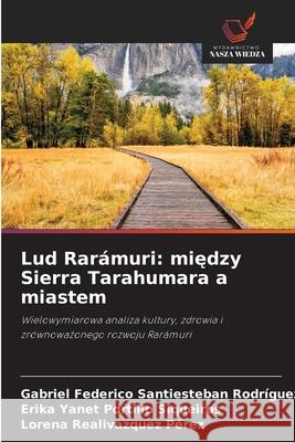Lud Rar?muri: między Sierra Tarahumara a miastem Gabriel Federic Santiesteba Erika Yanet Portill Lorena Realivazque 9786209268106 Wydawnictwo Nasza Wiedza - książka