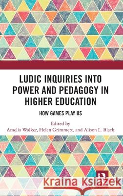 Ludic Inquiries Into Power and Pedagogy in Higher Education: How Games Play Us Amelia Walker Helen Grimmett Alison L. Black 9781032583464 Routledge - książka