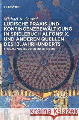 Ludische Praxis und Kontingenzbewältigung im Spielebuch Alfonsʼ X. und anderen Quellen des 13. Jahrhunderts Conrad, Michael A. 9783110764406 de Gruyter - książka