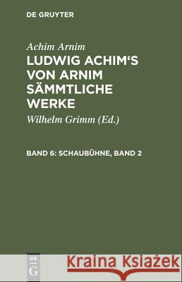 Ludwig Achim's von Arnim sämmtliche Werke, Band 6, Schaubühne, Band 2 Achim Arnim, Achim Arnim, Wilhelm Grimm 9783111064307 De Gruyter - książka
