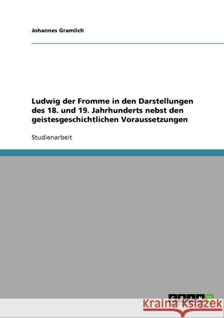 Ludwig der Fromme in den Darstellungen des 18. und 19. Jahrhunderts nebst den geistesgeschichtlichen Voraussetzungen Johannes Gramlich 9783638910613 Grin Verlag - książka