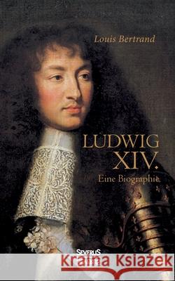 Ludwig der Vierzehnte. Eine Biographie: Aus dem Französischen übertragen von Gertrude Aretz Louis Bertrand 9783963453014 Severus - książka