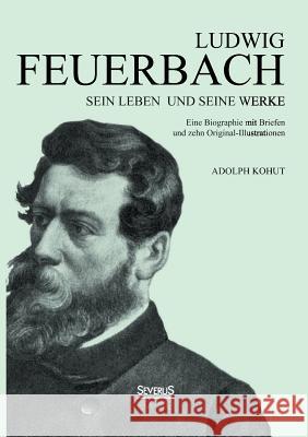 Ludwig Feuerbach: Sein Leben und seine Werke: Eine Biographie mit Briefen und zehn Original-Illustrationen Kohut, Adolph 9783863475246 Severus - książka