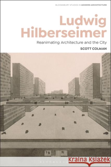 Ludwig Hilberseimer: Reanimating Architecture and the City Scott Colman Tom Avermaete Janina Gosseye 9781350369412 Bloomsbury Visual Arts - książka