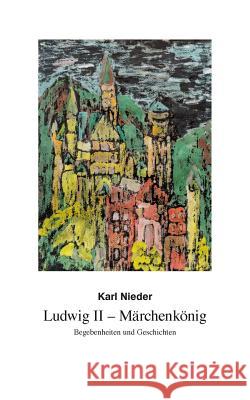 Ludwig II - Märchenkönig: Begebenheiten und Geschichten Karl Nieder 9783738648270 Books on Demand - książka